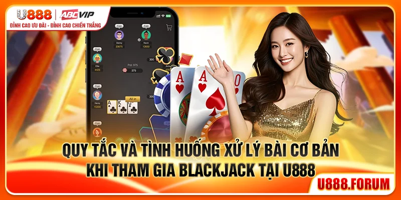 Blackjack U888 - Game Bài Đổi Thưởng Có Lợi Nhất Cho Bạn 2 Quy tắc và tình huống xử lý bài cơ bản khi tham gia Blackjack U888