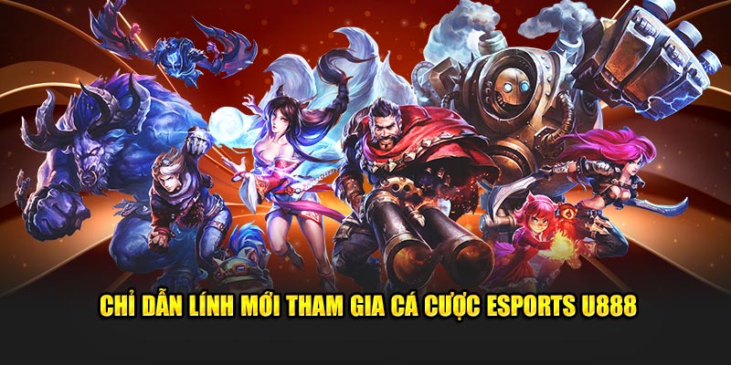 Chỉ dẫn lính mới tham gia cá cược esports U888