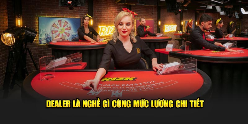 Dealer là nghề gì cùng mức lương chi tiết