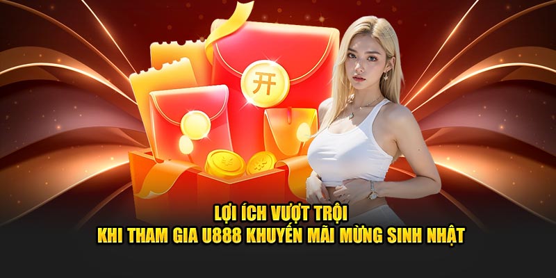 Lợi ích vượt trội khi tham gia U888 khuyến mãi mừng sinh nhật