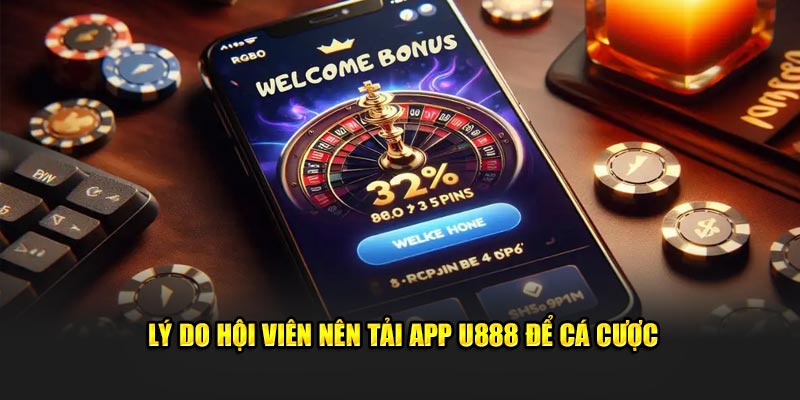 Lý do hội viên nên tải app U888 để cá cược