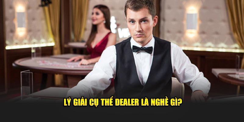 Lý giải cụ thể Dealer là nghề gì?