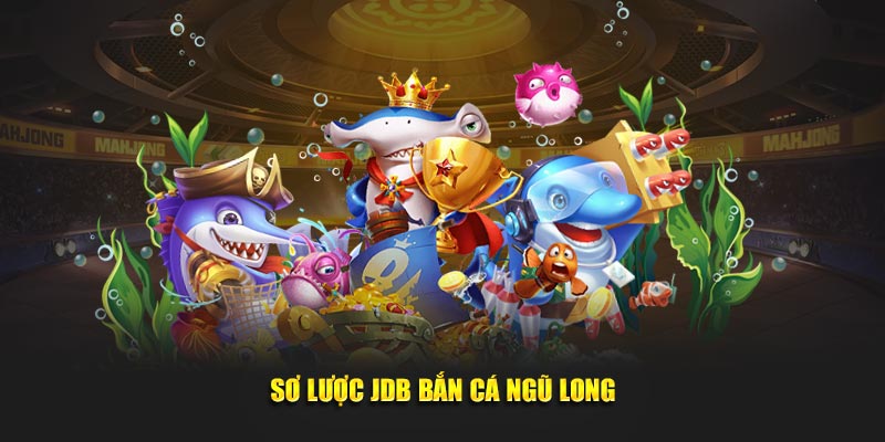 Sơ lược JDB bắn cá ngũ long