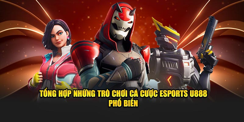 Tổng hợp những trò chơi cá cược esports U888 phổ biến