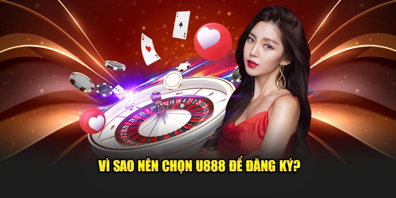 Vì sao nên chọn U888 để đăng ký?