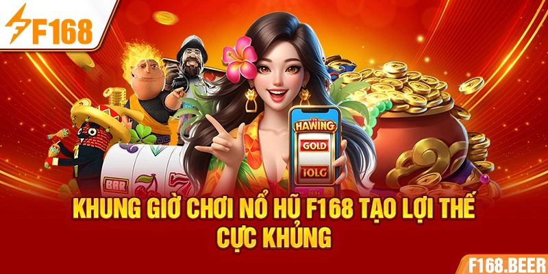 Khung giờ chơi nổ hũ F168 tạo lợi thế cực khủng
