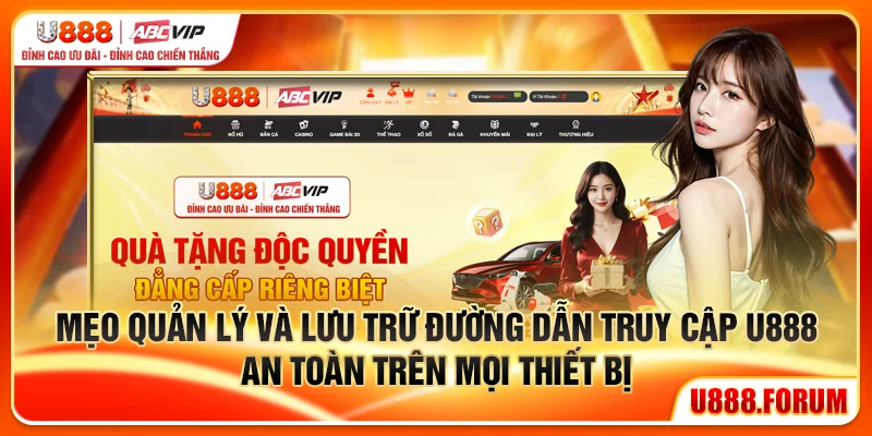 Mẹo quản lý và lưu trữ đường dẫn truy cập U888 an toàn trên mọi thiết bị